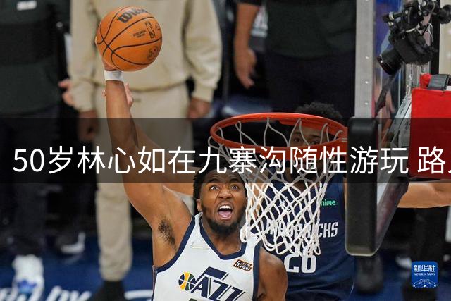 50岁林心如在九寨沟随性游玩 路人镜头下自然魅力依旧